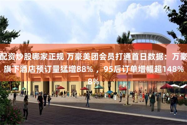 配资炒股哪家正规 万豪美团会员打通首日数据：万豪旗下酒店预订量猛增88% ，95后订单增幅超148%