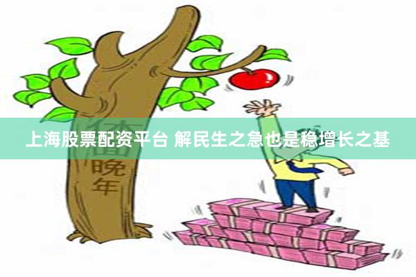 上海股票配资平台 解民生之急也是稳增长之基