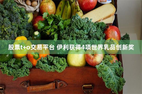 股票t+o交易平台 伊利获得4项世界乳品创新奖