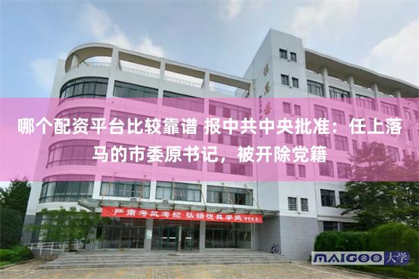 哪个配资平台比较靠谱 报中共中央批准：任上落马的市委原书记，被开除党籍