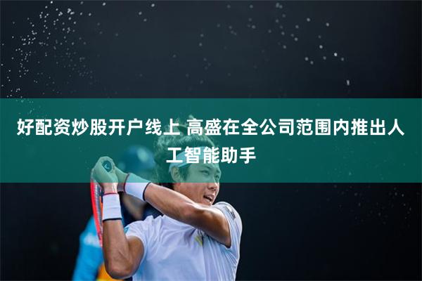 好配资炒股开户线上 高盛在全公司范围内推出人工智能助手