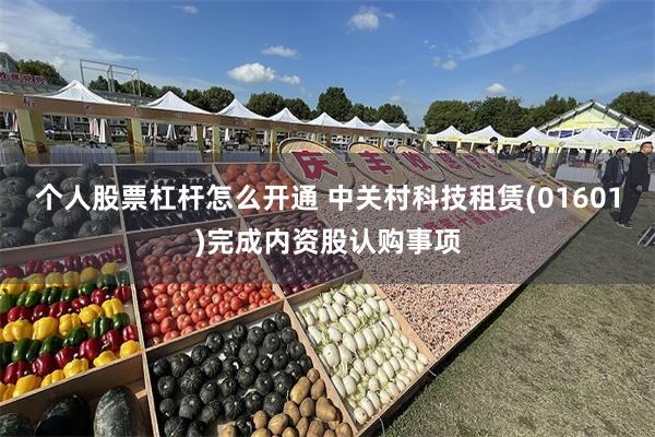 个人股票杠杆怎么开通 中关村科技租赁(01601)完成内资股认购事项