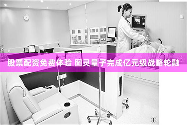 股票配资免费体验 图灵量子完成亿元级战略轮融