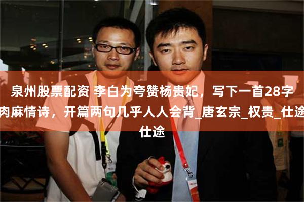 泉州股票配资 李白为夸赞杨贵妃，写下一首28字肉麻情诗，开篇两句几乎人人会背_唐玄宗_权贵_仕途