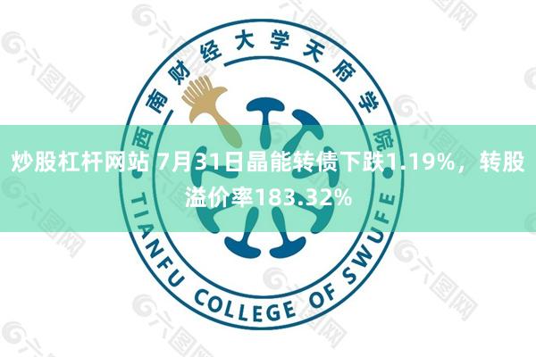 炒股杠杆网站 7月31日晶能转债下跌1.19%，转股溢价率183.32%