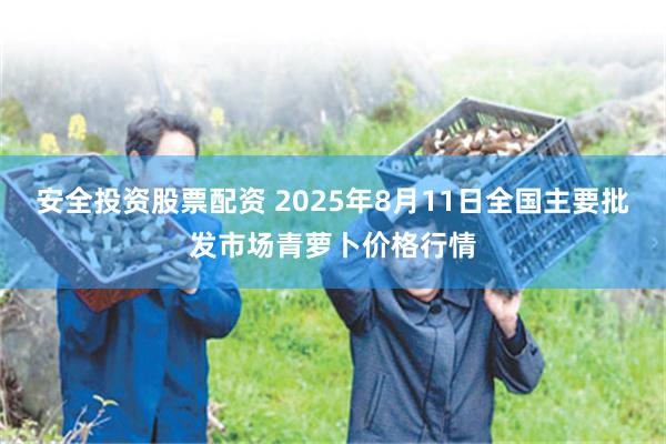 安全投资股票配资 2025年8月11日全国主要批发市场青萝卜价格行情