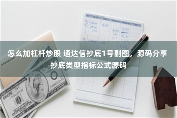 怎么加杠杆炒股 通达信抄底1号副图，源码分享 抄底类型指标公式源码