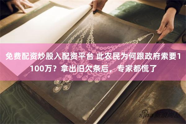 免费配资炒股入配资平台 此农民为何跟政府索要1100万？拿出旧欠条后，专家都慌了