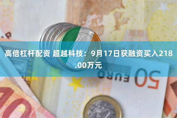 高倍杠杆配资 超越科技：9月17日获融资买入218.00万元