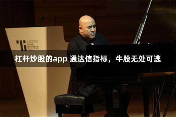 杠杆炒股的app 通达信指标，牛股无处可逃