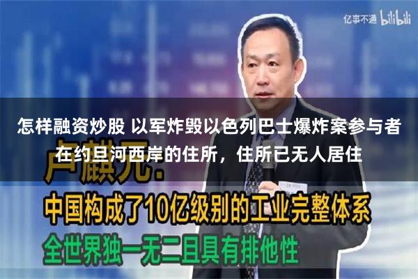 怎样融资炒股 以军炸毁以色列巴士爆炸案参与者在约旦河西岸的住所，住所已无人居住