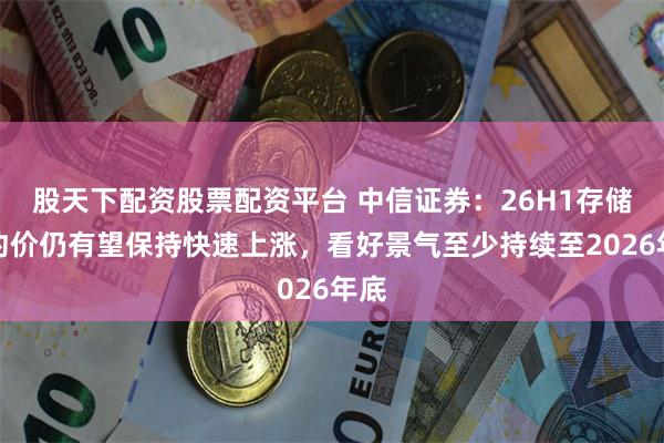 股天下配资股票配资平台 中信证券:26H1存储合约价仍有望保持快速上涨,看好景气至少持续至2026年底