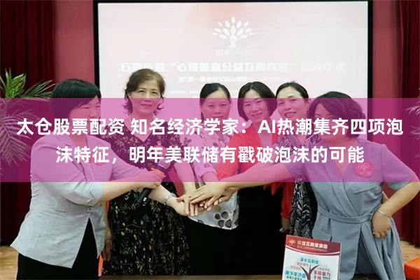 太仓股票配资 知名经济学家:AI热潮集齐四项泡沫特征,明年美联储有戳破泡沫的可能