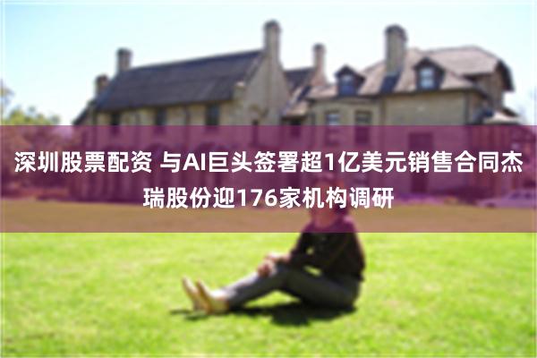 深圳股票配资 与AI巨头签署超1亿美元销售合同杰瑞股份迎176家机构调研