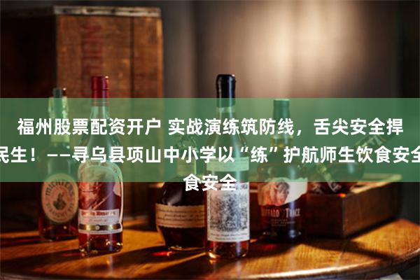 福州股票配资开户 实战演练筑防线，舌尖安全捍民生！——寻乌县项山中小学以“练”护航师生饮食安全